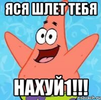 Яся шлет тебя нахуй1!!!