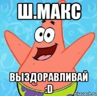 Ш.Макс Выздоравливай :D