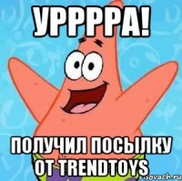 урррра! получил посылку от trendtoys