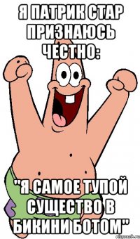Я Патрик Стар признаюсь честно: "Я самое тупой существо в Бикини Ботом"