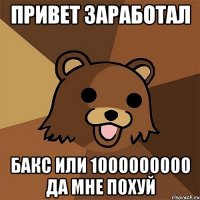 Привет заработал Бакс или 1000000000 да мне похуй