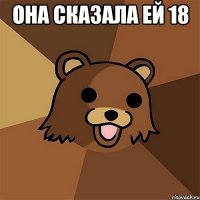 Она сказала ей 18 