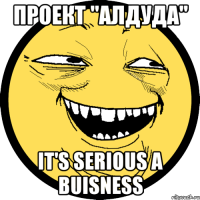 проект "алдуда" it's serious a buisness