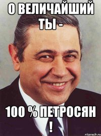 О Величайший ТЫ - 100 % Петросян !