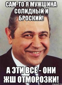 Сам-то я мужшина солидный и броский! А эти все - они жш отморозки!