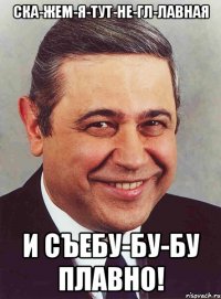 Ска-жeм-я-тут-не-гл-лавная и съебу-бу-бу плавно!