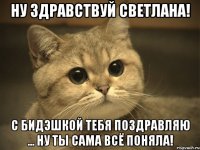 НУ ЗДРАВСТВУЙ СВЕТЛАНА! С БИДЭШКОЙ ТЕБЯ ПОЗДРАВЛЯЮ ... НУ ТЫ САМА ВСЁ ПОНЯЛА!