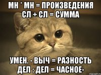 мн * мн = произведения сл + сл = сумма умен. - выч = разность дел : дел = часное-