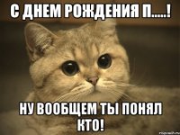 С Днем рождения П.....! Ну вообщем ты понял кто!