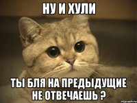 Ну и хули Ты бля на предыдущие не отвечаешь ?