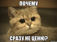 почему сразу не ценю?