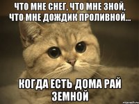 что мне снег, что мне зной, что мне дождик проливной... когда есть дома рай земной