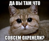 да вы там что совсем охренели?