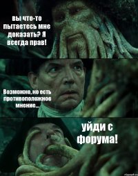 вы что-то пытаетесь мне доказать? Я всегда прав! Возможно, но есть противоположное мнение... уйди с форума!