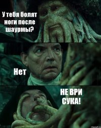 У тебя болят ноги после шаурмы? Нет НЕ ВРИ СУКА!