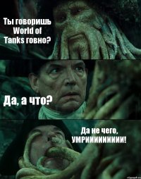 Ты говоришь World of Tanks говно? Да, а что? Да не чего, УМРИИИИИИИИИ!