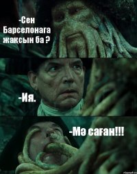 -Сен Барселонага жақсын ба ? -Ия. -Мә саған!!!