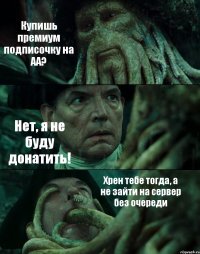 Купишь премиум подписочку на АА? Нет, я не буду донатить! Хрен тебе тогда, а не зайти на сервер без очереди