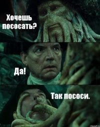 Хочешь пососать? Да! Так пососи.