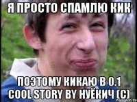 Я ПРОСТО СПАМЛЮ КИК ПОЭТОМУ КИКАЮ В 0.1 cool story by hуЁкич (с)