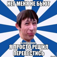 нет меня не бьют я просто решил перевестись