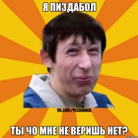 Я пиздабол ты чо мне не веришь нет?