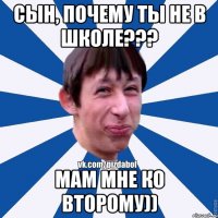 Сын, почему ты не в школе??? Мам мне ко второму))