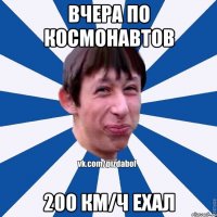 Вчера по космонавтов 200 км/ч ехал