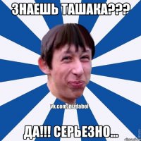 знаешь ташака??? да!!! серьезно...