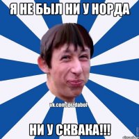 Я не был ни у Норда Ни у Сквака!!!