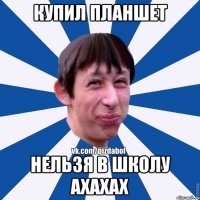 Купил планшет Нельзя в школу ахахах