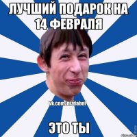 лучший подарок на 14 февраля это ты