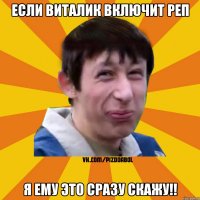 если Виталик включит реп я ему это сразу скажу!!