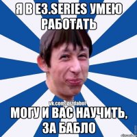 Я в E3.series умею работать Могу и вас научить, за бабло