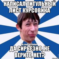 написал титульный лист курсовика да сирьёзно, не верите, нет?