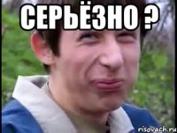 СЕРЬЁЗНО ? 