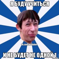 Я буду учиться и не будет не одной 1