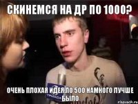 Скинемся на др по 1000? Очень плохая идея,по 500 намного лучше было