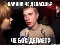 карина че делаешь? че бос делает?