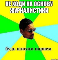 Не ходи на основу журналистики 