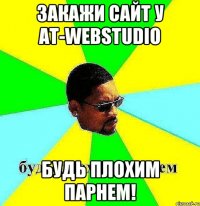 Закажи сайт у AT-WebStudio Будь плохим парнем!