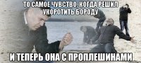 То самое чувство, когда решил укоротить бороду и теперь она с проплешинами