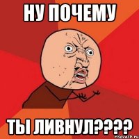 ну почему ты ливнул????