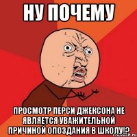 Ну почему просмотр Перси Джексона не является уважительной причиной опоздания в школу!?