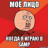 Моё лицо когда я играю в samp