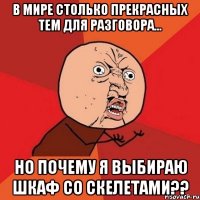 В мире столько прекрасных тем для разговора... Но почему я выбираю шкаф со скелетами??