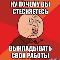 Ну почему вы стесняетесь выкладывать свои работы