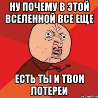 Ну почему в этой вселенной все еще есть ты и твои лотереи