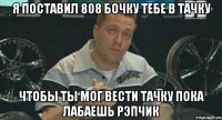 Я поставил 808 бочку тебе в тачку Чтобы ты мог вести тачку пока лабаешь рэпчик