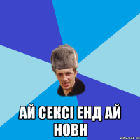  Ай сексі енд ай новн